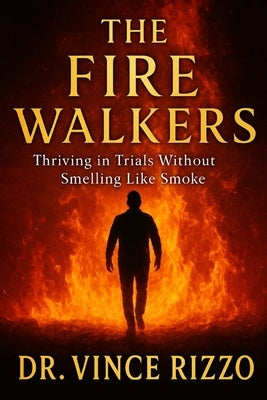 The Fire Walkers: They Didn't Bow. They Didn't Burn. They Rose Carrying Holy Fire. by Rizzo, Vince
