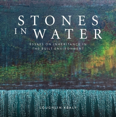 Stones in Water: Essays on Inheritance in the Built Environment by Kealy, Loughlin