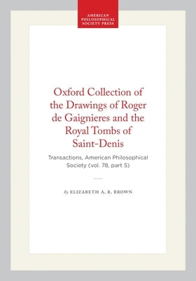 Oxford Collection of the Drawings of Roger de Gaignieres and the Royal Tombs of Saint-Denis: Transactions, American Philosophical Society (Vol. 78, Pa by Brown, Elizabeth A. R.