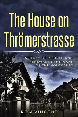 The House on Thrömerstrasse: A Story of Rebirth and Renewal in the Wake of the Holocaust by Vincent, Ron
