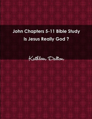 John Chapters 5-11 Bible Study Is Jesus Really God? by Dalton, Kathleen