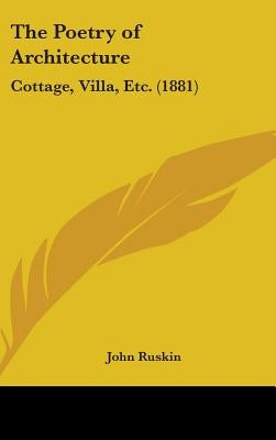 The Poetry of Architecture: Cottage, Villa, Etc. (1881) by Ruskin, John
