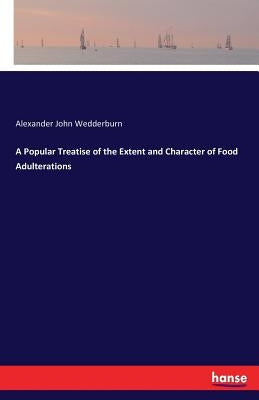 A Popular Treatise of the Extent and Character of Food Adulterations by Wedderburn, Alexander John