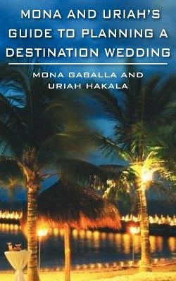 Mona and Uriah's Guide to Planning a Destination Wedding by Gaballa, Mona
