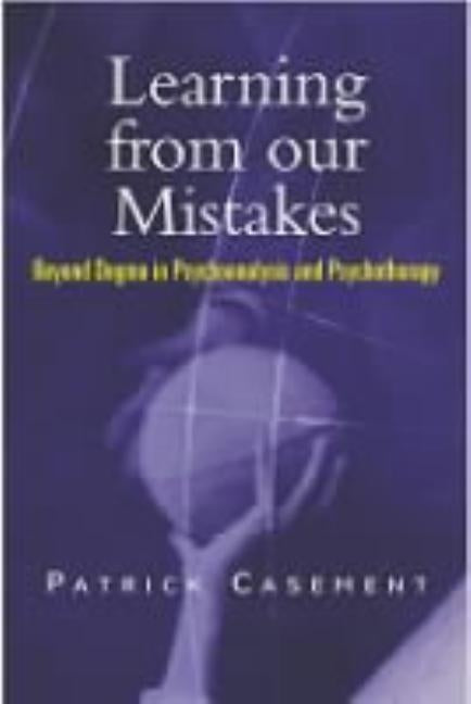 Learning from our Mistakes: Beyond Dogma in Psychoanalysis and Psychotherapy by Casement, Patrick