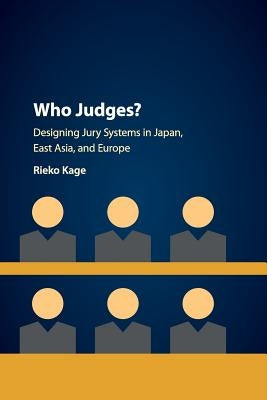 Who Judges?: Designing Jury Systems in Japan, East Asia, and Europe by Kage, Rieko