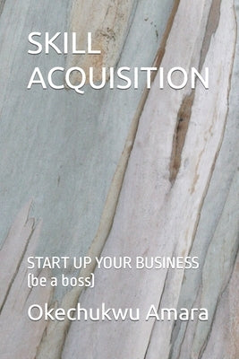 Skill Acquisition: START UP YOUR BUSINESS (be a boss) by Amara, Okechukwu