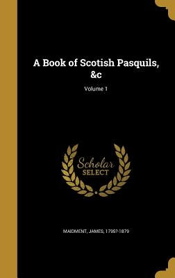 A Book of Scotish Pasquils, &c; Volume 1 by Maidment, James 1795?-1879
