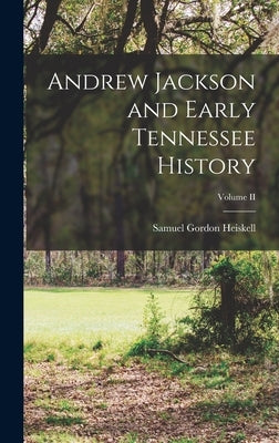 Andrew Jackson and Early Tennessee History; Volume II by Heiskell, Samuel Gordon