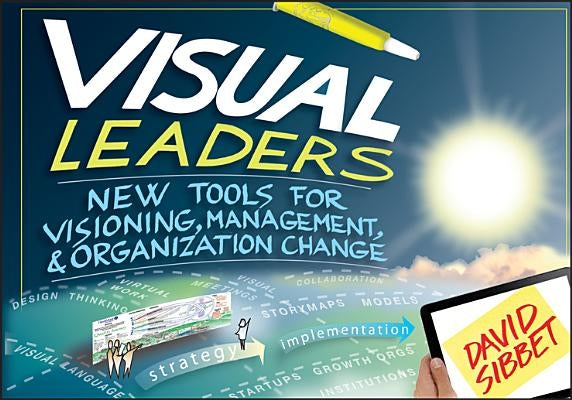 Visual Leaders: New Tools for Visioning, Management, & Organization Change by Sibbet, David