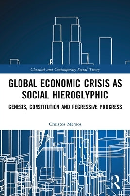 Global Economic Crisis as Social Hieroglyphic: Genesis, Constitution and Regressive Progress by Memos, Christos