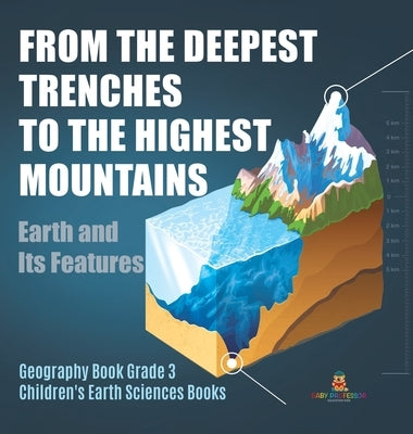 From the Deepest Trenches to the Highest Mountains: Earth and Its Features Geography Book Grade 3 Children's Earth Sciences Books by Baby Professor