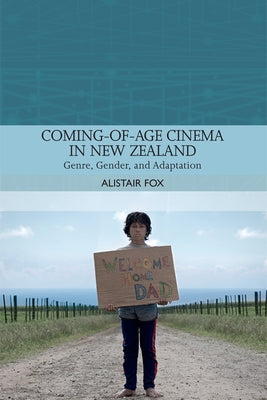 Coming-Of-Age Cinema in New Zealand: Genre, Gender and Adaptation by Fox, Alistair