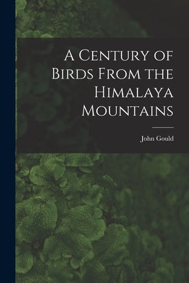 A Century of Birds From the Himalaya Mountains by Gould, John 1804-1881