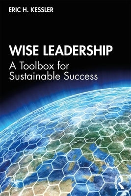 Wise Leadership: A Toolbox for Sustainable Success by Kessler, Eric