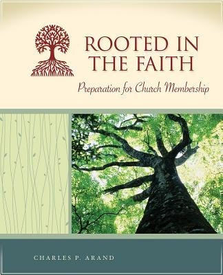 Rooted in the Faith: Preparation for Church Membership by Arand, Charles P.
