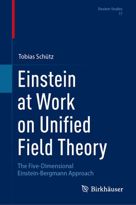 Einstein at Work on Unified Field Theory: The Five-Dimensional Einstein-Bergmann Approach by Sch?z, Tobias