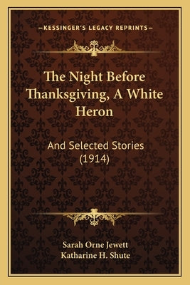 The Night Before Thanksgiving, A White Heron: And Selected Stories (1914) by Jewett, Sarah Orne