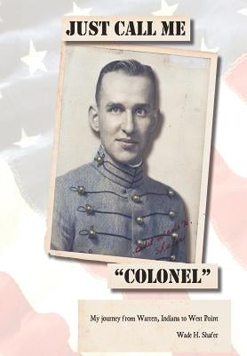 Just Call Me Colonel: My Journey from Warren, India to West Point by Shafer, Wade H.