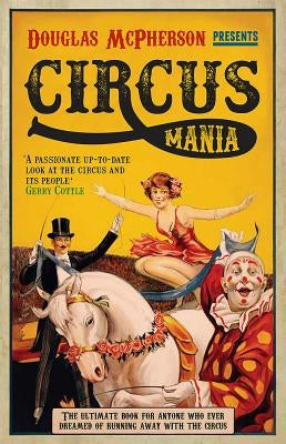 Circus Mania: The Ultimate Book for Anyone Who Ever Dreamed of Running Away with the Circus by McPherson, Douglas