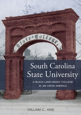 South Carolina State University: A Black Land-Grant College in Jim Crow America by Hine, William C.