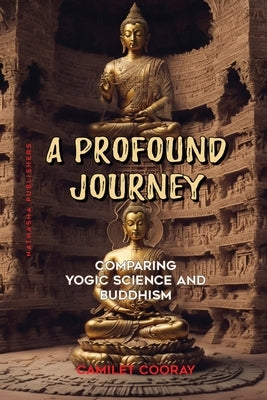 A Profound Journey: Comparing Yogic Science and Buddhism by Cooray, Camilet