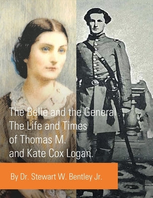 The Belle and the General: The Life and Times of Thomas M. and Kate Cox Logan. by Bentley, Stewart W., Jr.