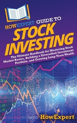 HowExpert Guide to Stock Investing: The Ultimate Handbook for Mastering Stock Market Basics, Building a Diversified Investment Portfolio, and Growing by Howexpert