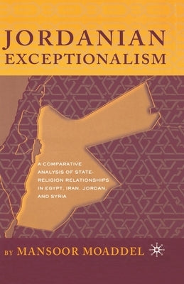 Jordanian Exceptionalism: A Comparative Analysis of State-Religion Relationships in Egypt, Iran, Jordan, and Syria by Moaddel, M.