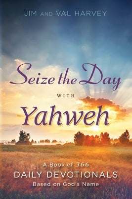 Seize the Day with Yahweh: A Book of 366 Daily Devotionals Based on God's Name by Harvey, Jim