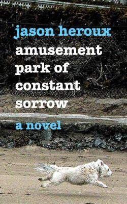 Amusement Park of Constant Sorrow by Heroux, Jason