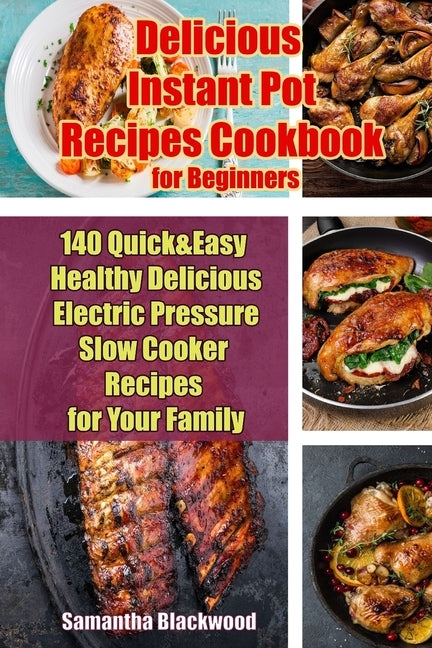 Delicious Instant Pot Recipes Cookbook for Beginners: 140 Quick & Easy Healthy Delicious Electric Pressure Slow Cooker Recipes for Your Family by Blackwood, Samantha