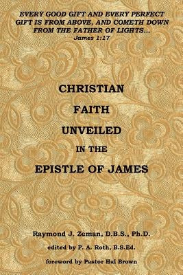 Christian Faith Unveiled in the Epistle of James by Zeman D. B. S. Ph. D., Raymond J.