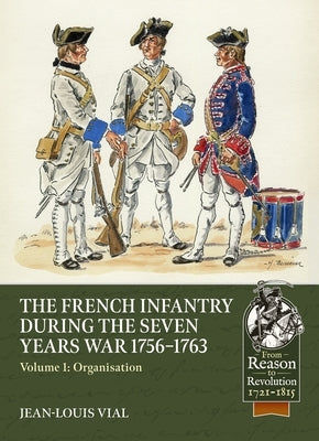 French Infantry During the Seven Years War 1756-1763 Volume 1: Organisation by Vial, Jean-Louis