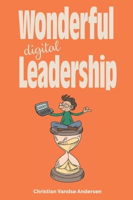 Wonderful Digital Leadership: A different look at time, innovation and leadership in a digital world by Andersen, Christian Vandsø