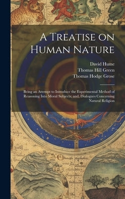 A Treatise on Human Nature; Being an Attempt to Introduce the Experimental Method of Reasoning Into Moral Subjects; and, Dialogues Concerning Natural by Hume, David