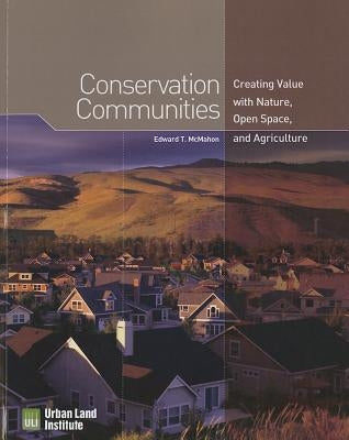 Conservation Communities: Creating Value with Nature, Open Space, and Agriculture by McMahon, Edward T.