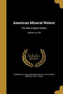 American Mineral Waters: The New England States; Volume no.139 by Skinner, W. W. (William Woolford) B. 18