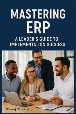 Mastering ERP: A Leader's Guide to Implementation Success by Thakur, Manoj