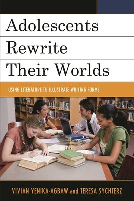 Adolescents Rewrite Their Worlds: Using Literature to Illustrate Writing Forms by Cole-Malott, Donna-Marie