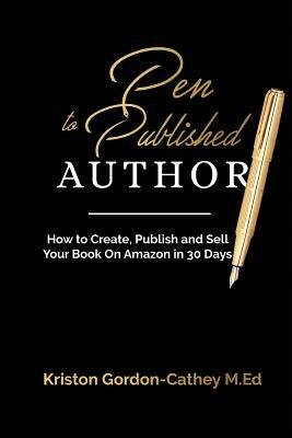 Pen to Published Author: How to Create, Publish and Sell Your Book on Amazon in 30 Days by Gordon-Cathey M. Ed, Kriston