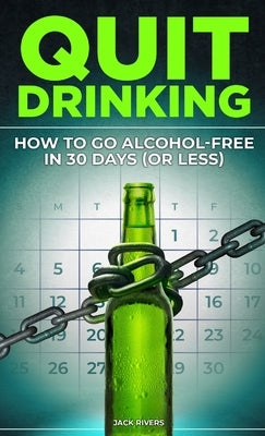 Quit Drinking: How to Go Alcohol-Free in 30 Days (or Less): Break Free from Alcohol Addiction, Reclaim Your Health and Stay Sober for Good by Rivers, Jack