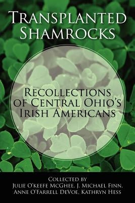 Transplanted Shamrocks Recollections of Central Ohio's Irish Americans by McGhee, Julie O.
