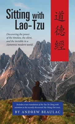 Sitting with Lao-Tzu: Discovering the Power of the Timeless, the Silent, and the Invisible in a Clamorous Modern World by Andrew, Beaulac
