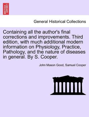 Containing all the author's final corrections and improvements. Third edition, with much additional modern information on Physiology, Practice, Pathol by Good, John Mason