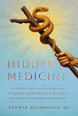 Hidden Medicine: The Unseen War on Your Health and the Spiritual Prescription for Healing That Could Transform Healthcare by McCormack, Thomas