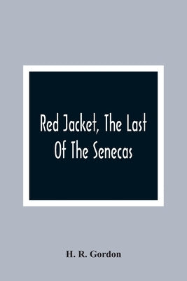 Red Jacket, The Last Of The Senecas by R. Gordon, H.