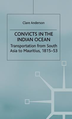 Convicts in the Indian Ocean: Transportation from South Asia to Mauritius, 1815-53 by Anderson, C.