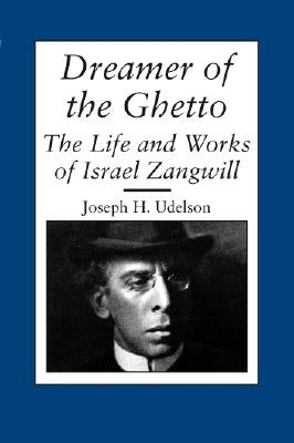 Dreamer of the Ghetto: The Life and Works of Israel Zangwill by Udelson, Joseph H.