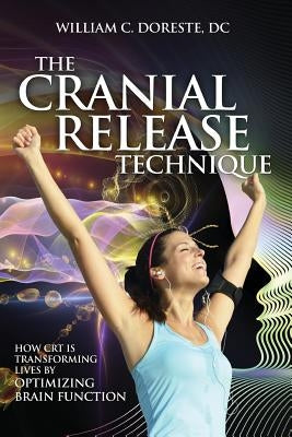 The Cranial Release Technique How CRT is Transforming Lives by Optimizing Brain Function by Doreste, William